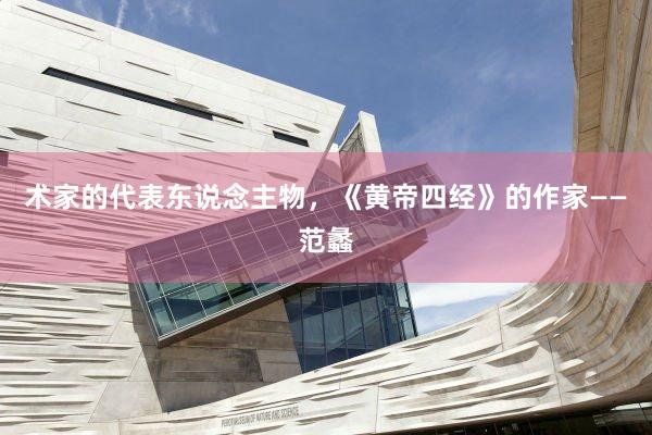 术家的代表东说念主物，《黄帝四经》的作家——范蠡