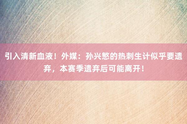 引入清新血液！外媒：孙兴慜的热刺生计似乎要遗弃，本赛季遗弃后可能离开！