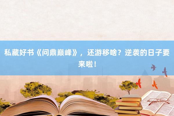 私藏好书《问鼎巅峰》，还游移啥？逆袭的日子要来啦！