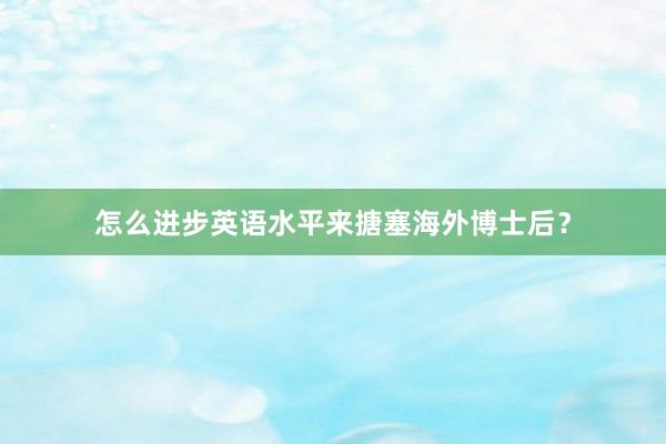 怎么进步英语水平来搪塞海外博士后？