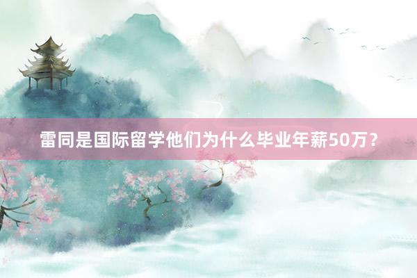 雷同是国际留学他们为什么毕业年薪50万？