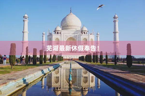 芜湖最新休假奉告！