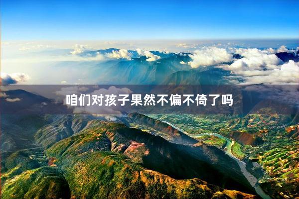 咱们对孩子果然不偏不倚了吗