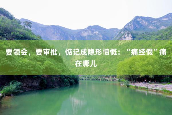 要领会，要审批，惦记成隐形愤慨：“痛经假”痛在哪儿