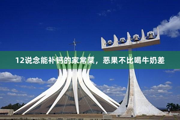 12说念能补钙的家常菜，恶果不比喝牛奶差