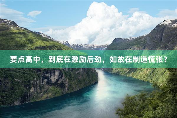 要点高中，到底在激励后劲，如故在制造慌张？