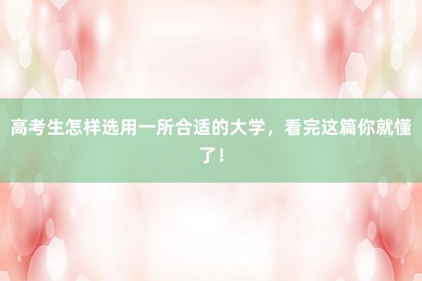 高考生怎样选用一所合适的大学，看完这篇你就懂了！