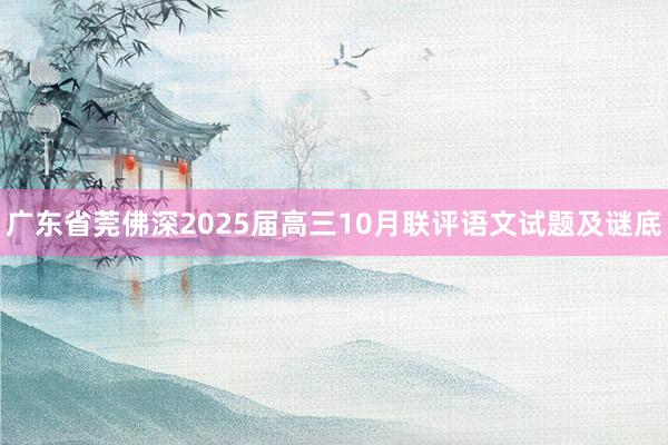 广东省莞佛深2025届高三10月联评语文试题及谜底