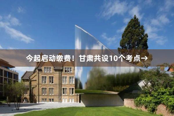 今起启动缴费！甘肃共设10个考点→
