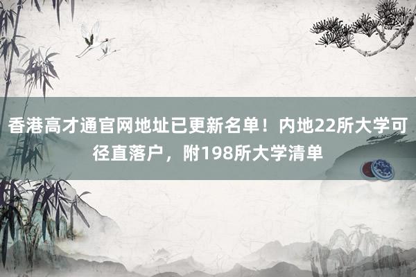 香港高才通官网地址已更新名单！内地22所大学可径直落户，附198所大学清单