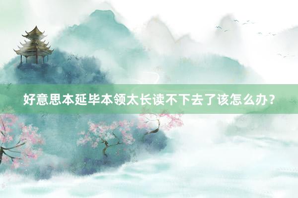 好意思本延毕本领太长读不下去了该怎么办？