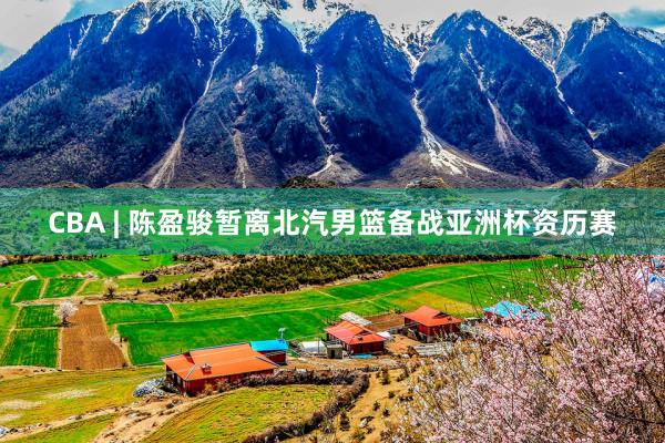CBA | 陈盈骏暂离北汽男篮备战亚洲杯资历赛