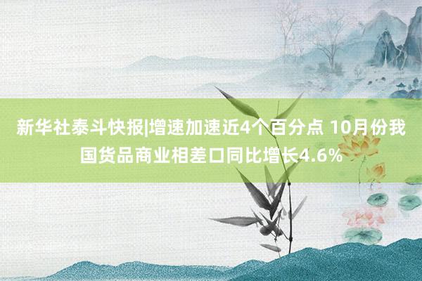 新华社泰斗快报|增速加速近4个百分点 10月份我国货品商业相差口同比增长4.6%