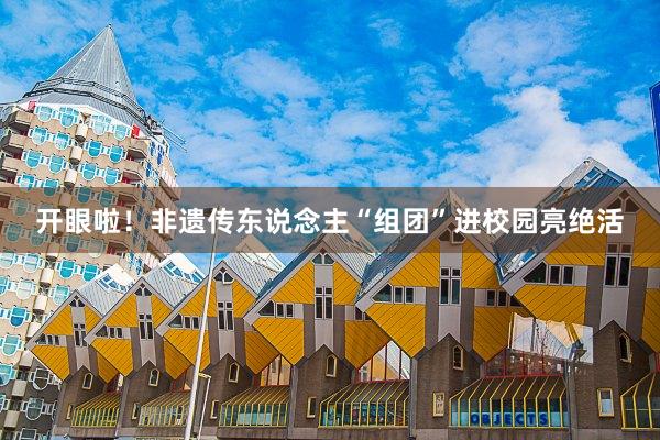 开眼啦！非遗传东说念主“组团”进校园亮绝活