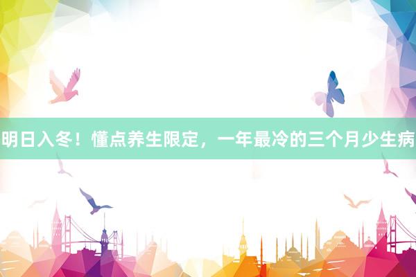 明日入冬！懂点养生限定，一年最冷的三个月少生病