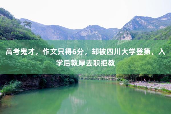 高考鬼才，作文只得6分，却被四川大学登第，入学后敦厚去职拒教