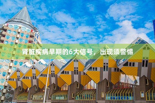 肾脏疾病早期的6大信号，出现须警惕