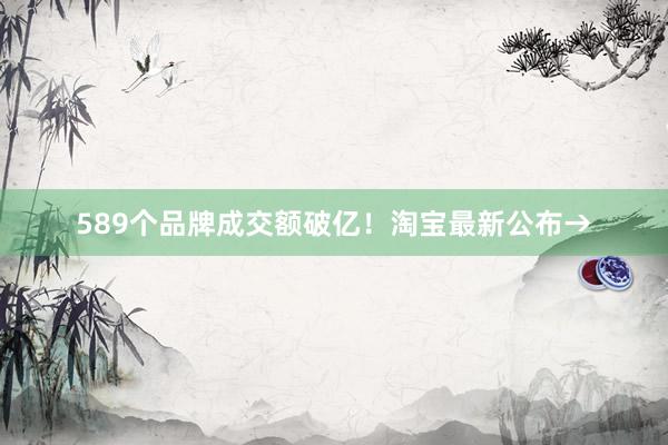 589个品牌成交额破亿！淘宝最新公布→