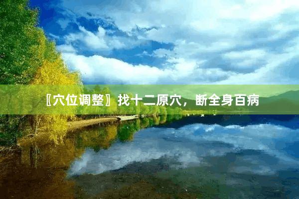 〖穴位调整〗找十二原穴，断全身百病