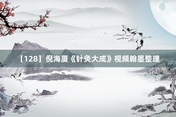 【128】倪海厦《针灸大成》视频翰墨整理