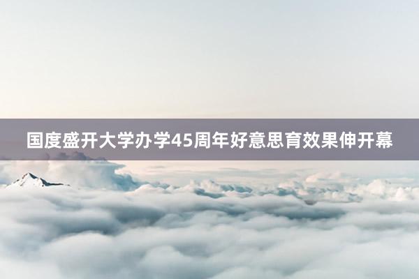 国度盛开大学办学45周年好意思育效果伸开幕