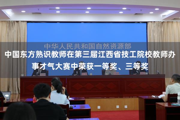 中国东方熟识教师在第三届江西省技工院校教师办事才气大赛中荣获一等奖、三等奖