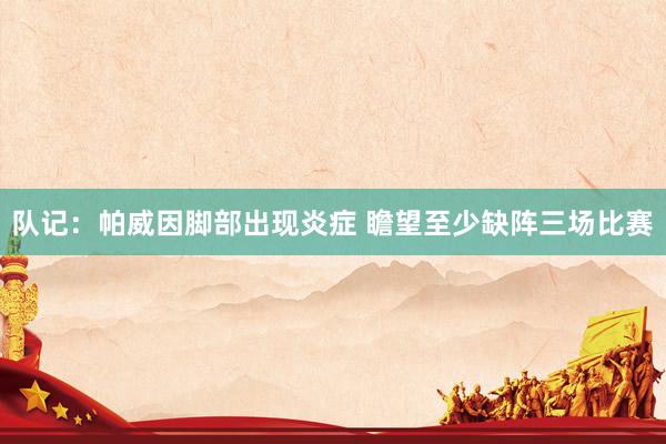 队记：帕威因脚部出现炎症 瞻望至少缺阵三场比赛