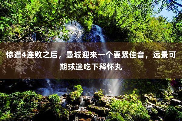 惨遭4连败之后，曼城迎来一个要紧佳音，远景可期球迷吃下释怀丸