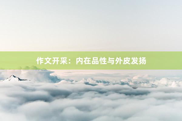 作文开采：内在品性与外皮发扬