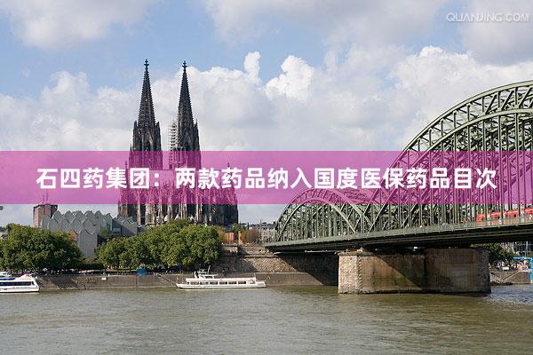 石四药集团：两款药品纳入国度医保药品目次