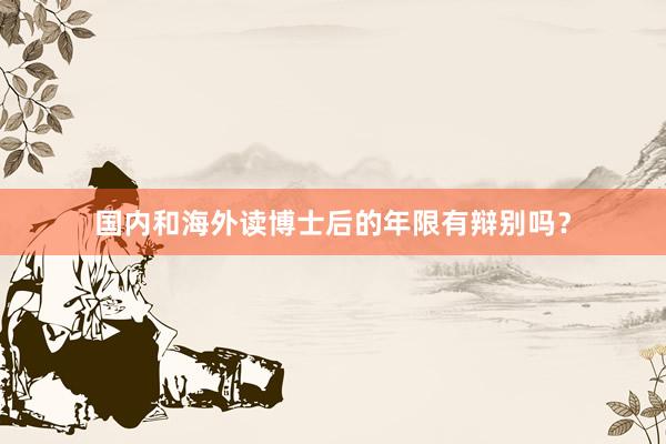 国内和海外读博士后的年限有辩别吗？