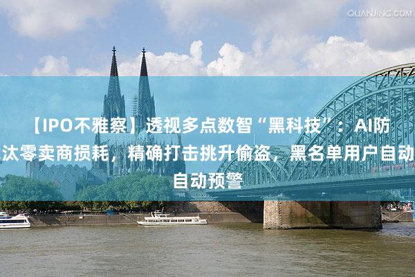 【IPO不雅察】透视多点数智“黑科技”：AI防损裁汰零卖商损耗，精确打击挑升偷盗，黑名单用户自动预警