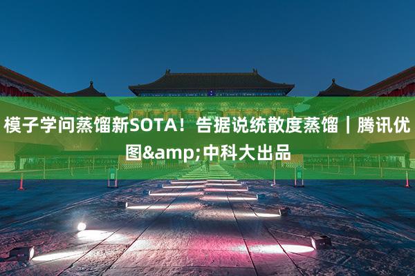 模子学问蒸馏新SOTA！告据说统散度蒸馏｜腾讯优图&中科大出品