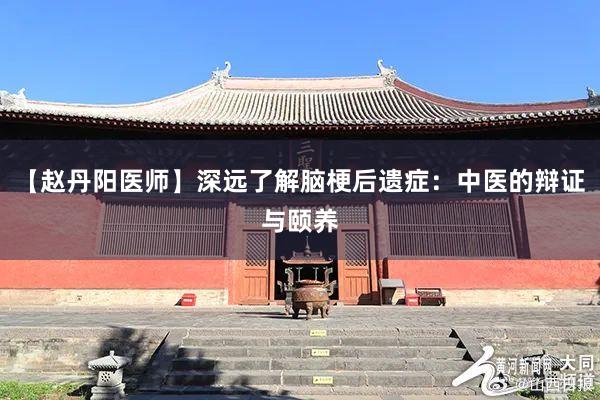 【赵丹阳医师】深远了解脑梗后遗症：中医的辩证与颐养