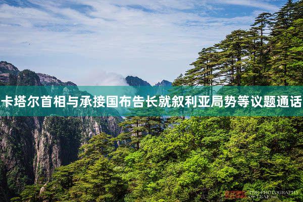 卡塔尔首相与承接国布告长就叙利亚局势等议题通话