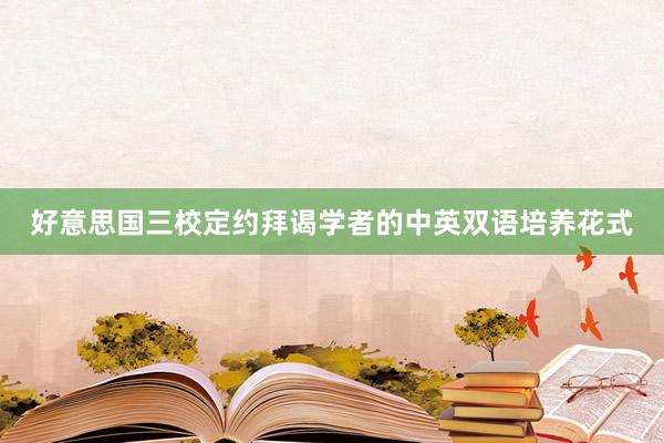 好意思国三校定约拜谒学者的中英双语培养花式