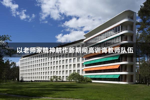 以老师家精神耕作新期间高训诲教师队伍