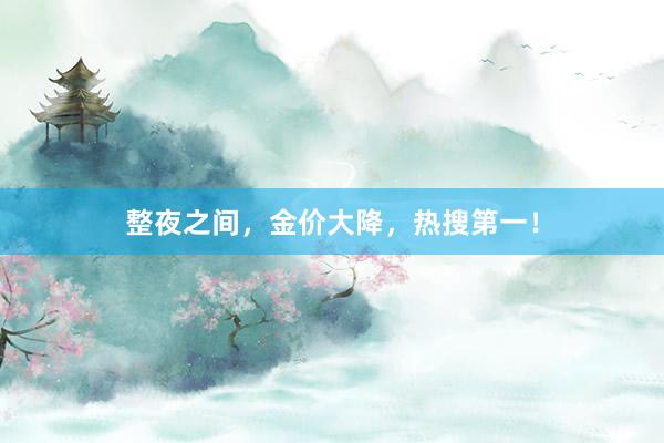 整夜之间，金价大降，热搜第一！