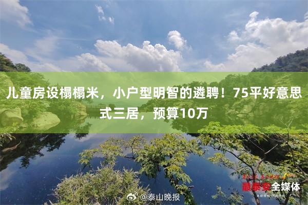 儿童房设榻榻米，小户型明智的遴聘！75平好意思式三居，预算10万