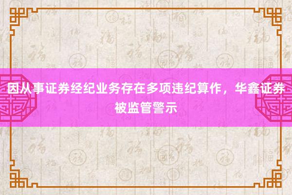 因从事证券经纪业务存在多项违纪算作，华鑫证券被监管警示